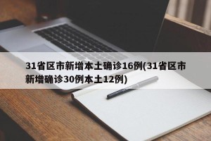 31省区市新增本土确诊16例(31省区市新增确诊30例本土12例)
