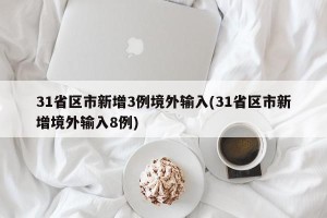 31省区市新增3例境外输入(31省区市新增境外输入8例)