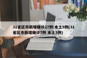 31省区市新增确诊27例:本土9例(31省区市新增确诊7例 本土3例)