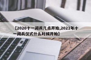 【2020十一阅兵几点开始,2021年十一阅兵仪式什么时候开始】