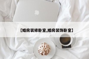 【婚房装修卧室,婚房装饰卧室】