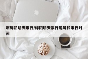 啊绵阳明天限行/绵阳明天限行尾号和限行时间