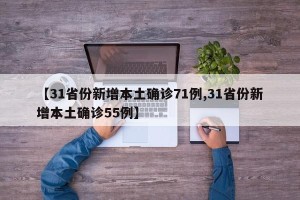 【31省份新增本土确诊71例,31省份新增本土确诊55例】