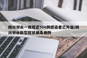 四川邻水一周现近500例感染者已外溢/四川邻水新型冠状病毒病例