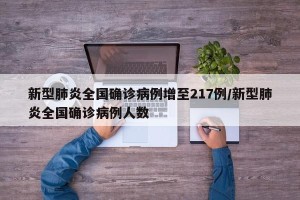 新型肺炎全国确诊病例增至217例/新型肺炎全国确诊病例人数