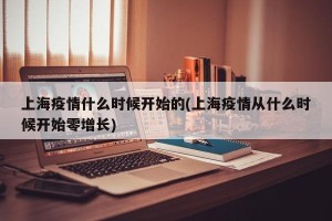 上海疫情什么时候开始的(上海疫情从什么时候开始零增长)