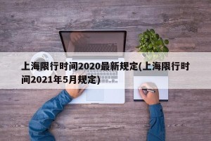 上海限行时间2020最新规定(上海限行时间2021年5月规定)