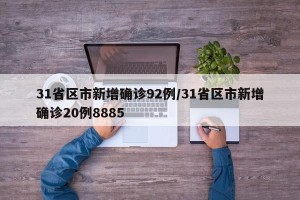 31省区市新增确诊92例/31省区市新增确诊20例8885