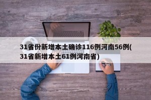 31省份新增本土确诊116例河南56例(31省新增本土61例河南省)