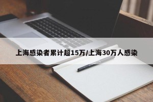 上海感染者累计超15万/上海30万人感染