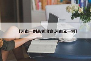 【河南一例患者治愈,河南又一例】