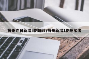 杭州昨日新增3例确诊/杭州新增1例感染者