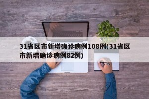 31省区市新增确诊病例108例(31省区市新增确诊病例82例)